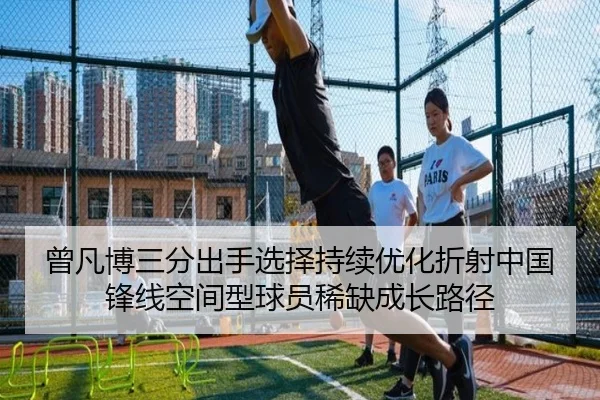 曾凡博三分出手选择持续优化折射中国锋线空间型球员稀缺成长路径