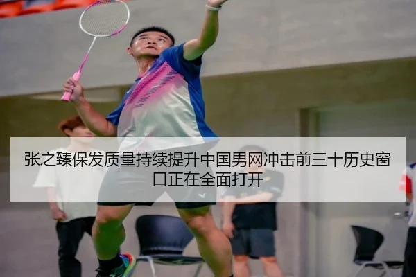 张之臻保发质量持续提升中国男网冲击前三十历史窗口正在全面打开